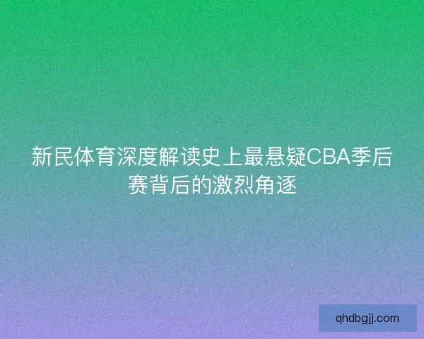 新民体育深度解读史上最悬疑CBA季后赛背后的激烈角逐