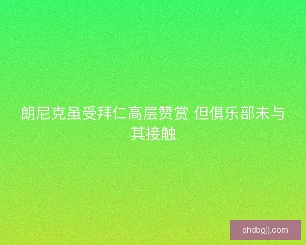 朗尼克虽受拜仁高层赞赏 但俱乐部未与其接触